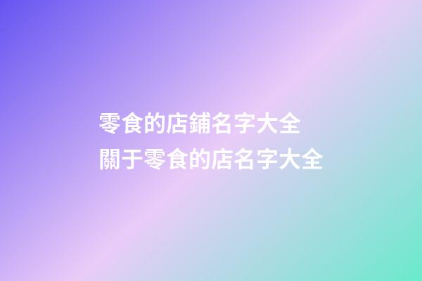 零食的店鋪名字大全 關于零食的店名字大全-第1張-店鋪起名-玄機派